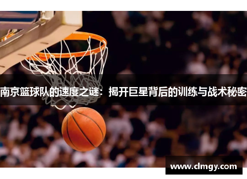 南京篮球队的速度之谜：揭开巨星背后的训练与战术秘密