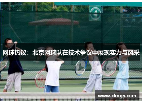 网球热议：北京网球队在技术争议中展现实力与风采