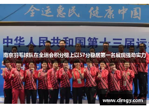南京羽毛球队在全运会积分榜上以57分稳居第一名展现强劲实力