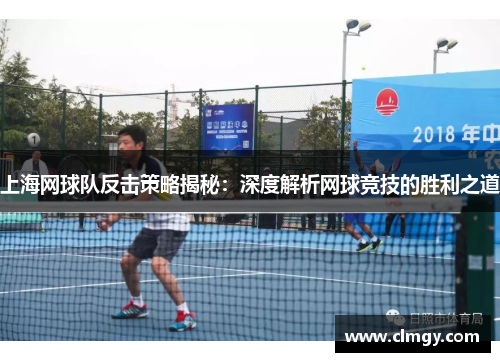 上海网球队反击策略揭秘：深度解析网球竞技的胜利之道