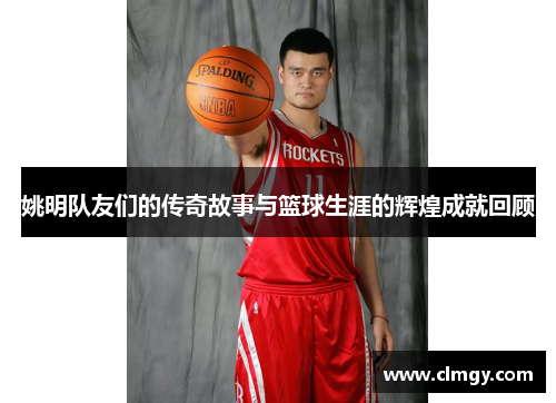 姚明队友们的传奇故事与篮球生涯的辉煌成就回顾