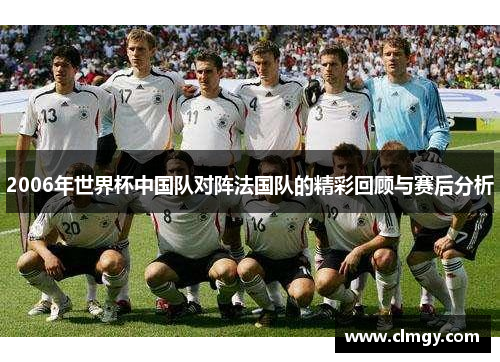 2006年世界杯中国队对阵法国队的精彩回顾与赛后分析