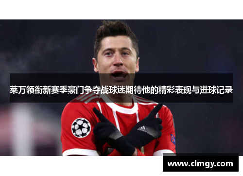 莱万领衔新赛季豪门争夺战球迷期待他的精彩表现与进球记录